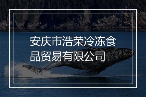 安庆市浩荣冷冻食品贸易有限公司