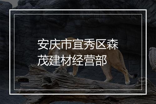 安庆市宜秀区森茂建材经营部