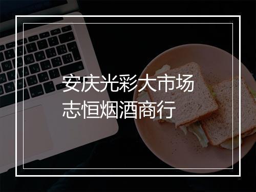 安庆光彩大市场志恒烟酒商行