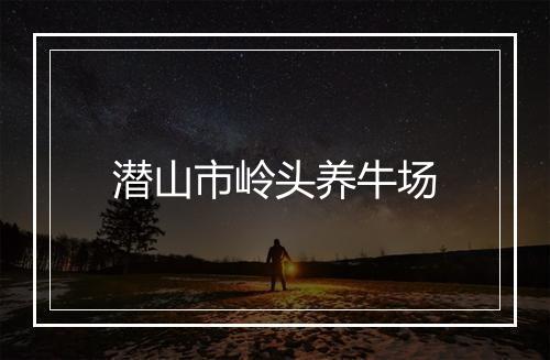 潜山市岭头养牛场