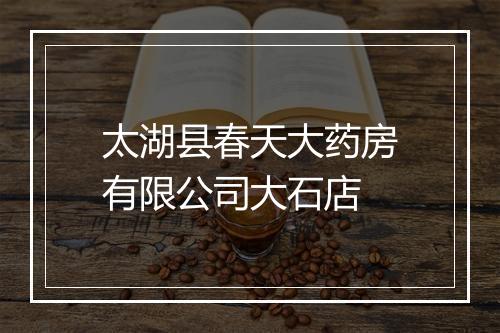 太湖县春天大药房有限公司大石店