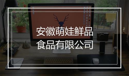 安徽萌娃鲜品食品有限公司