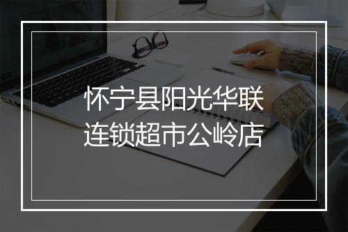 怀宁县阳光华联连锁超市公岭店