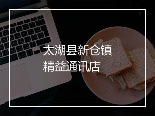 太湖县新仓镇精益通讯店