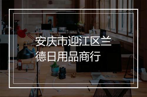 安庆市迎江区兰德日用品商行