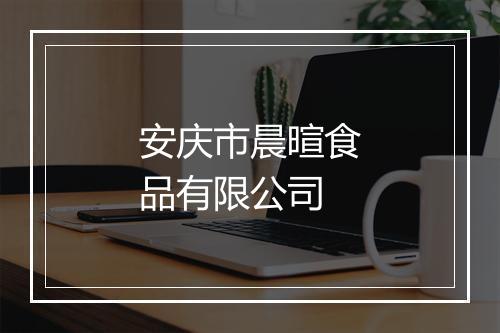 安庆市晨暄食品有限公司