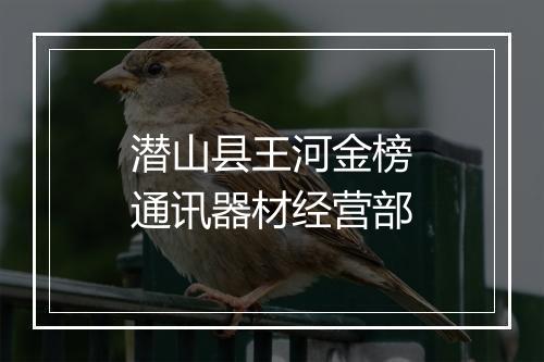 潜山县王河金榜通讯器材经营部