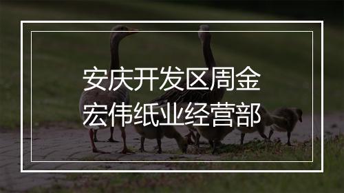 安庆开发区周金宏伟纸业经营部