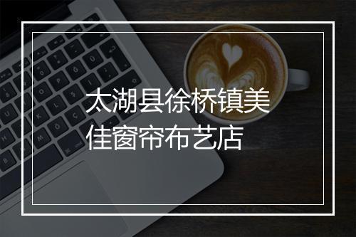 太湖县徐桥镇美佳窗帘布艺店