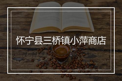 怀宁县三桥镇小萍商店