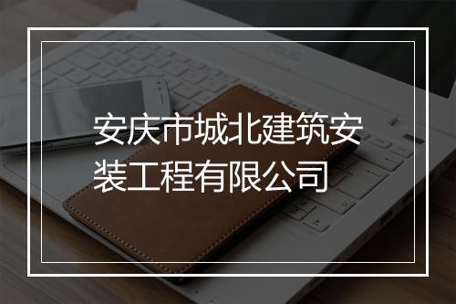 安庆市城北建筑安装工程有限公司