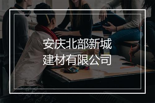 安庆北部新城建材有限公司