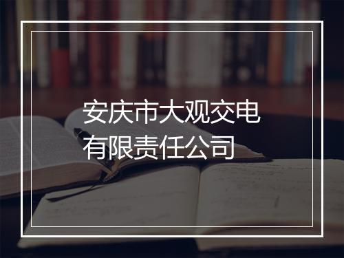 安庆市大观交电有限责任公司