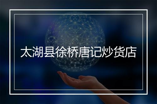 太湖县徐桥唐记炒货店