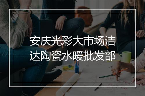 安庆光彩大市场洁达陶瓷水暖批发部
