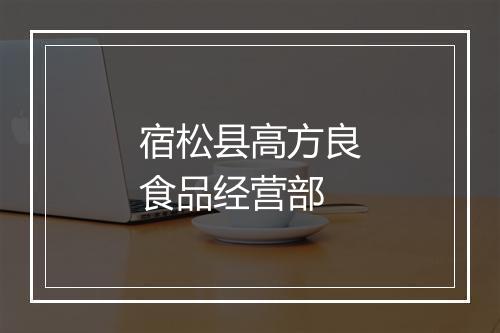 宿松县高方良食品经营部