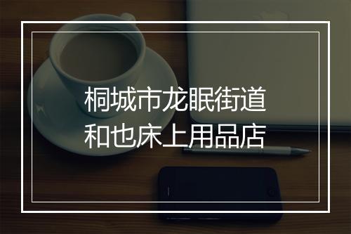 桐城市龙眠街道和也床上用品店