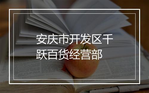 安庆市开发区千跃百货经营部