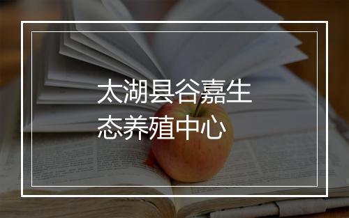 太湖县谷嘉生态养殖中心