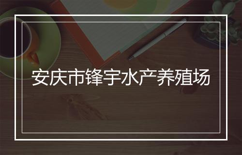 安庆市锋宇水产养殖场