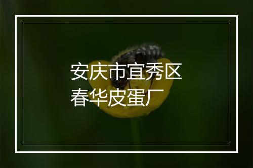 安庆市宜秀区春华皮蛋厂