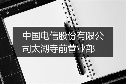 中国电信股份有限公司太湖寺前营业部