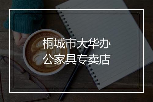 桐城市大华办公家具专卖店