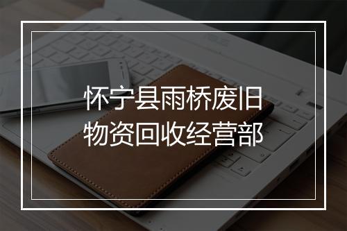 怀宁县雨桥废旧物资回收经营部