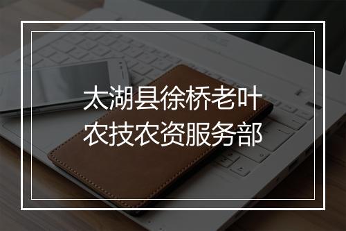 太湖县徐桥老叶农技农资服务部