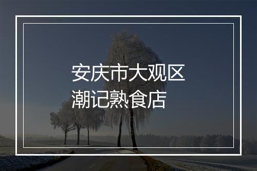 安庆市大观区潮记熟食店