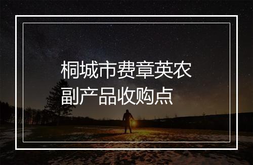 桐城市费章英农副产品收购点