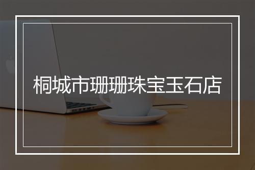 桐城市珊珊珠宝玉石店