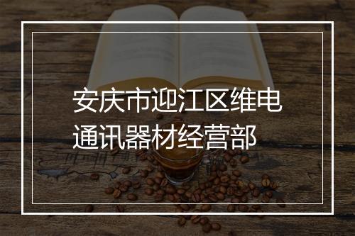 安庆市迎江区维电通讯器材经营部