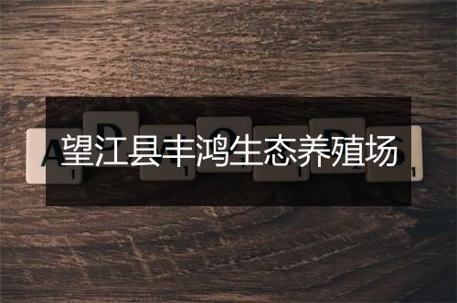 望江县丰鸿生态养殖场