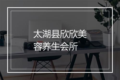 太湖县欣欣美容养生会所