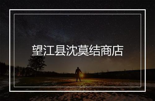 望江县沈莫结商店