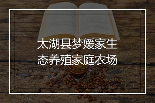 太湖县梦媛家生态养殖家庭农场