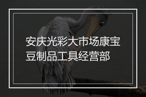 安庆光彩大市场康宝豆制品工具经营部