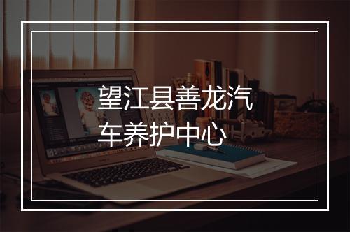 望江县善龙汽车养护中心