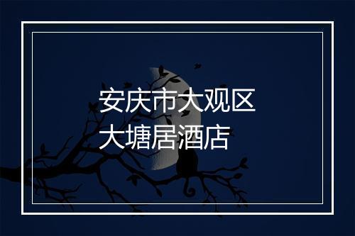 安庆市大观区大塘居酒店