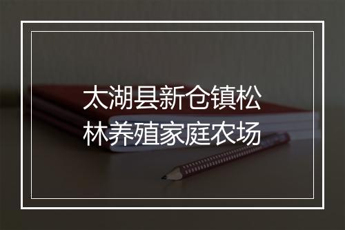太湖县新仓镇松林养殖家庭农场