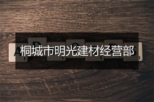 桐城市明光建材经营部