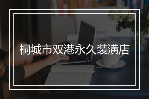 桐城市双港永久装潢店