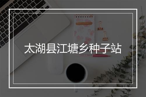 太湖县江塘乡种子站