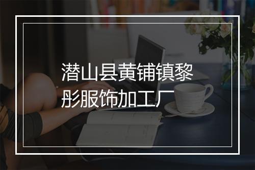 潜山县黄铺镇黎彤服饰加工厂
