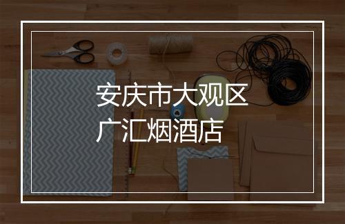 安庆市大观区广汇烟酒店