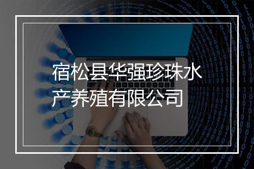 宿松县华强珍珠水产养殖有限公司