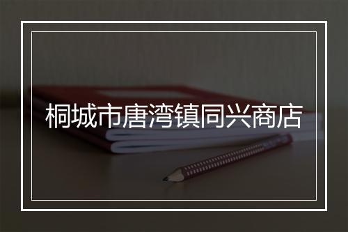 桐城市唐湾镇同兴商店