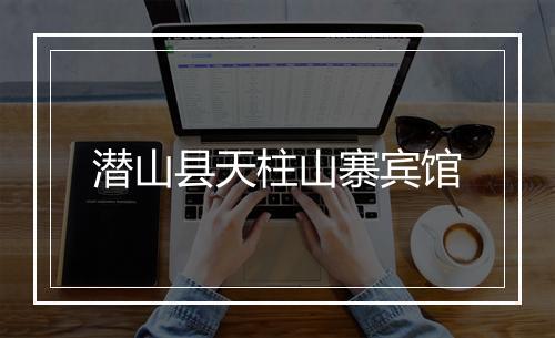 潜山县天柱山寨宾馆