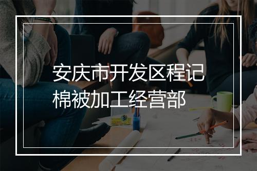 安庆市开发区程记棉被加工经营部